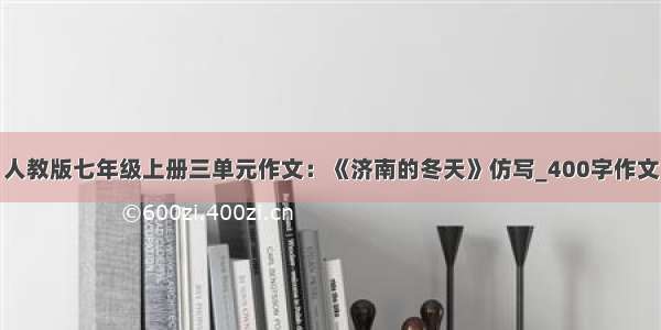 人教版七年级上册三单元作文：《济南的冬天》仿写_400字作文