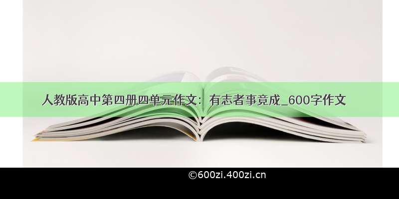 人教版高中第四册四单元作文：有志者事竟成_600字作文