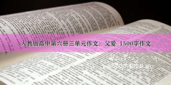 人教版高中第六册三单元作文：父爱_1500字作文