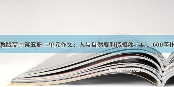 人教版高中第五册二单元作文：人与自然要和谐相处（1）_600字作文