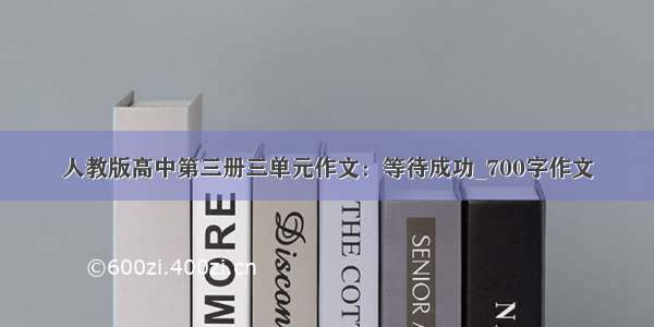 人教版高中第三册三单元作文：等待成功_700字作文