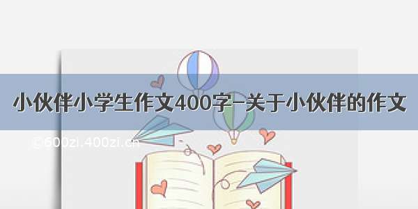 小伙伴小学生作文400字-关于小伙伴的作文