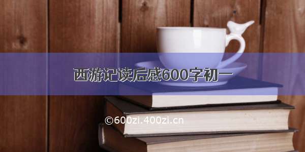 西游记读后感600字初一