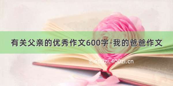 有关父亲的优秀作文600字-我的爸爸作文