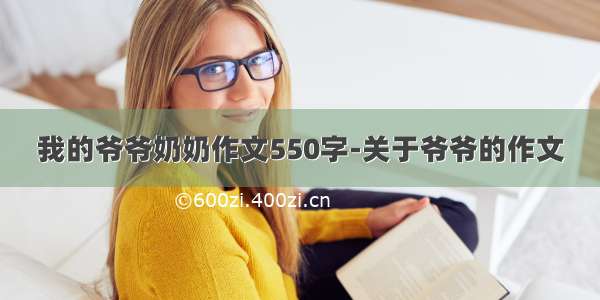 我的爷爷奶奶作文550字-关于爷爷的作文