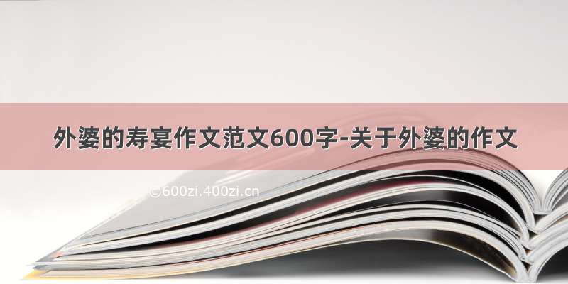 外婆的寿宴作文范文600字-关于外婆的作文