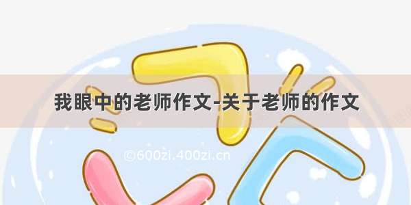 我眼中的老师作文-关于老师的作文