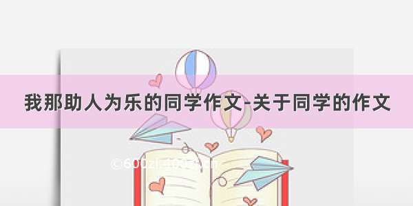 我那助人为乐的同学作文-关于同学的作文