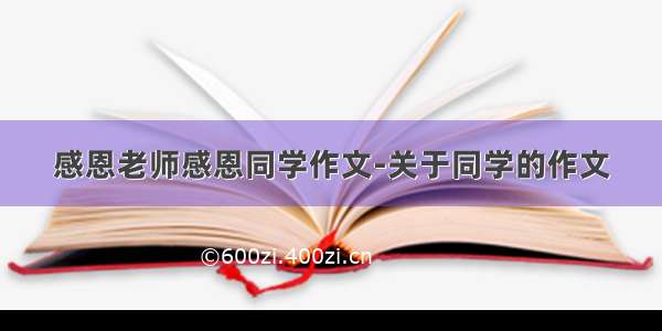 感恩老师感恩同学作文-关于同学的作文