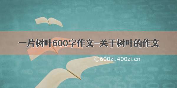 一片树叶600字作文-关于树叶的作文