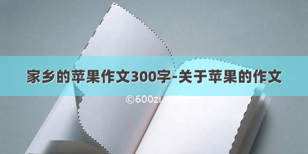 家乡的苹果作文300字-关于苹果的作文