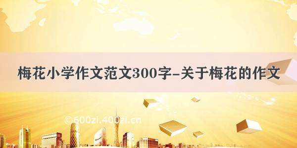 梅花小学作文范文300字-关于梅花的作文