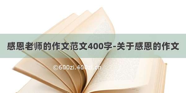 感恩老师的作文范文400字-关于感恩的作文