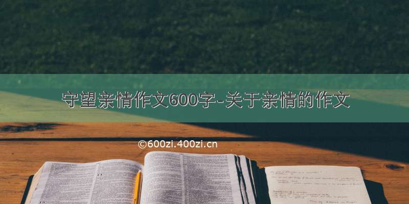 守望亲情作文600字-关于亲情的作文