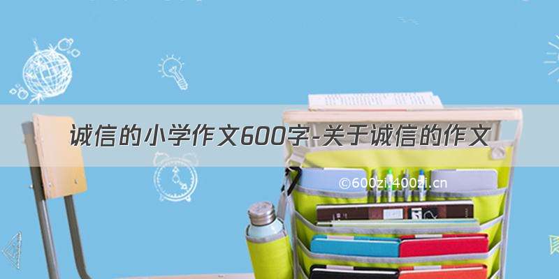 诚信的小学作文600字-关于诚信的作文