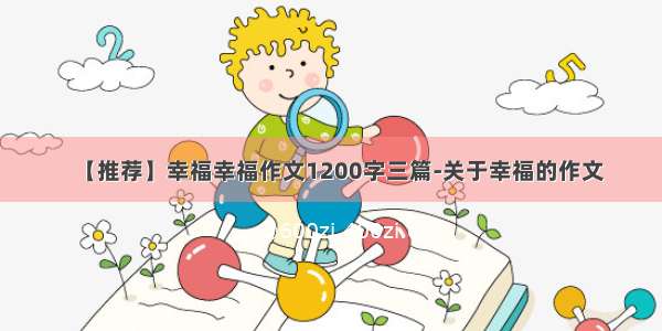 【推荐】幸福幸福作文1200字三篇-关于幸福的作文