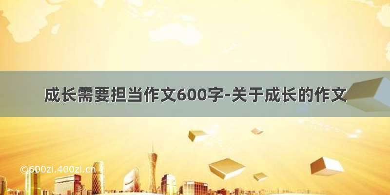 成长需要担当作文600字-关于成长的作文