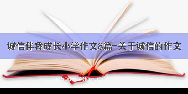 诚信伴我成长小学作文8篇-关于诚信的作文