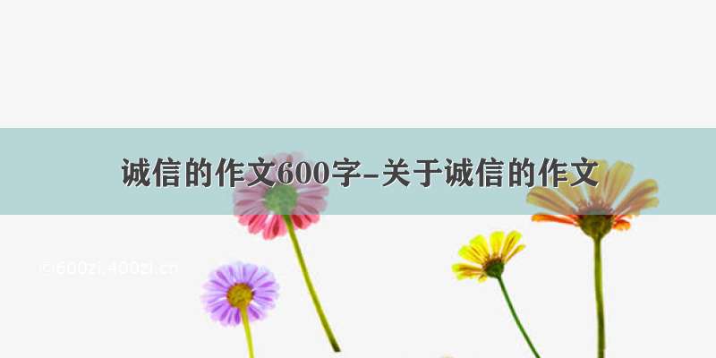 诚信的作文600字-关于诚信的作文