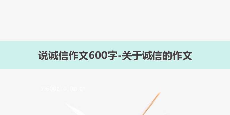 说诚信作文600字-关于诚信的作文