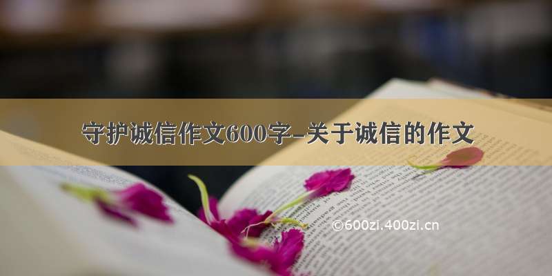 守护诚信作文600字-关于诚信的作文