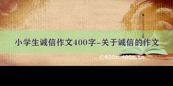 小学生诚信作文400字-关于诚信的作文