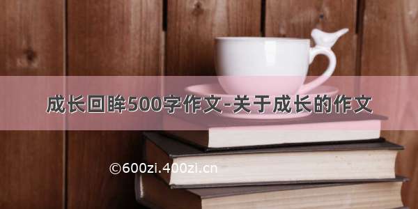 成长回眸500字作文-关于成长的作文