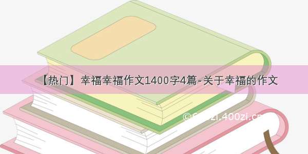 【热门】幸福幸福作文1400字4篇-关于幸福的作文