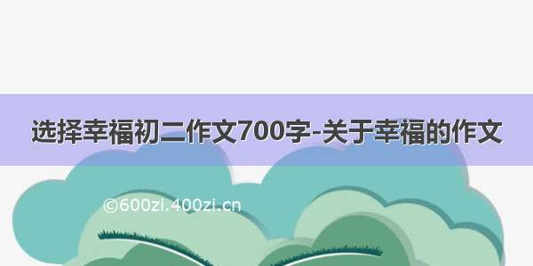 选择幸福初二作文700字-关于幸福的作文