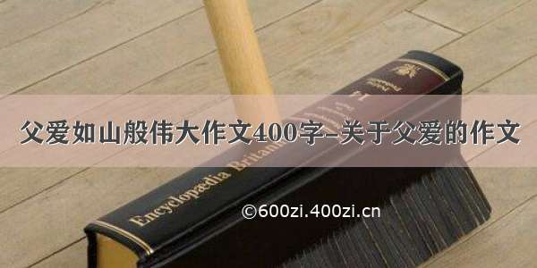 父爱如山般伟大作文400字-关于父爱的作文