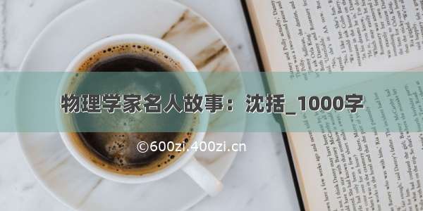 物理学家名人故事：沈括_1000字