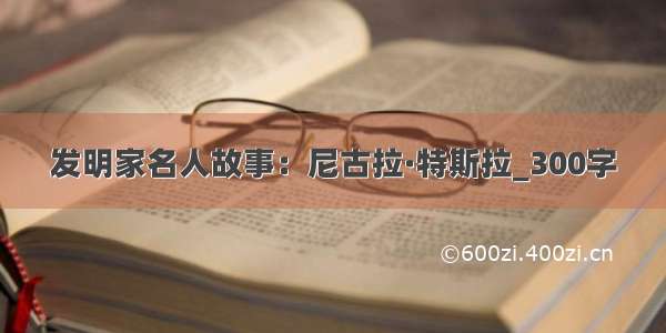 发明家名人故事：尼古拉·特斯拉_300字