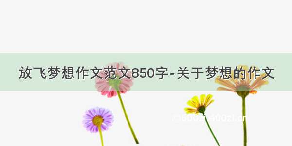 放飞梦想作文范文850字-关于梦想的作文