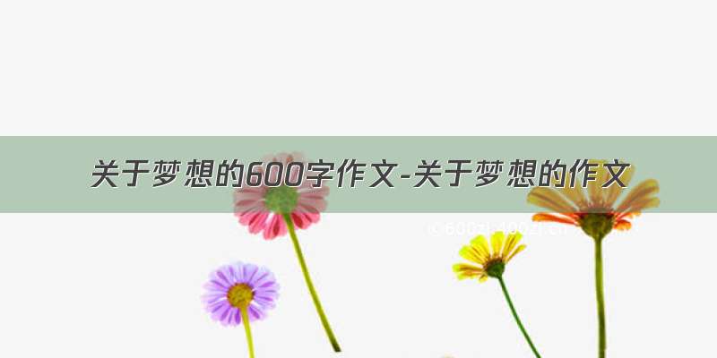 关于梦想的600字作文-关于梦想的作文