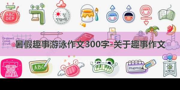 暑假趣事游泳作文300字-关于趣事作文