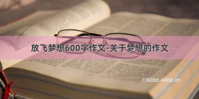 放飞梦想600字作文-关于梦想的作文