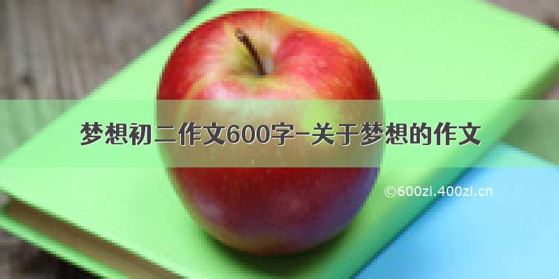 梦想初二作文600字-关于梦想的作文