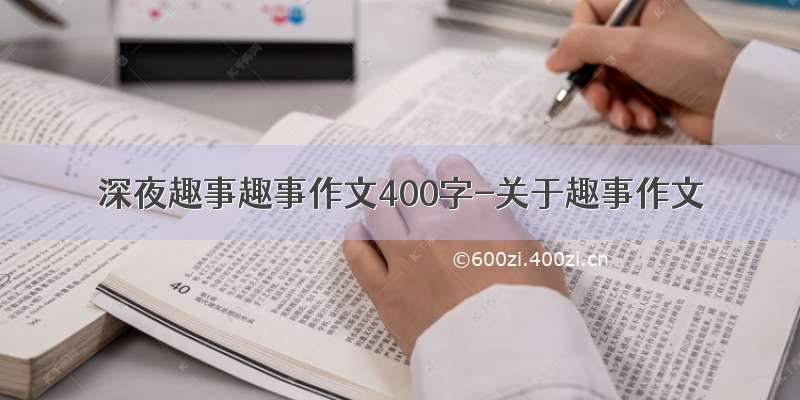 深夜趣事趣事作文400字-关于趣事作文