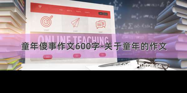 童年傻事作文600字-关于童年的作文