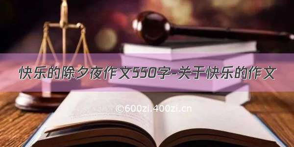 快乐的除夕夜作文550字-关于快乐的作文