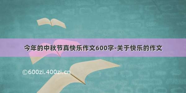 今年的中秋节真快乐作文600字-关于快乐的作文