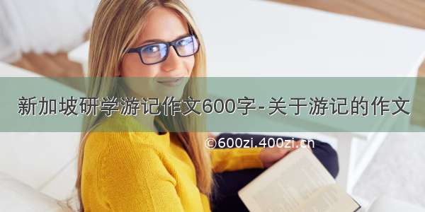 新加坡研学游记作文600字-关于游记的作文