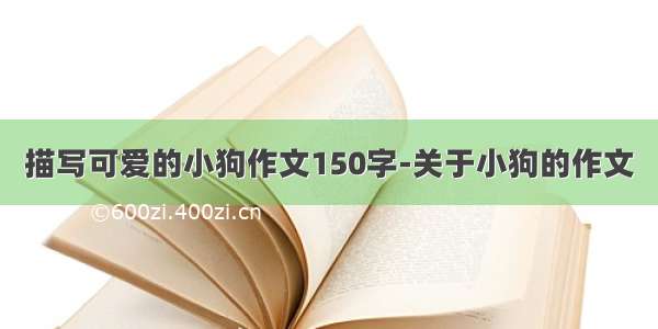 描写可爱的小狗作文150字-关于小狗的作文