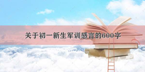 关于初一新生军训感言的600字