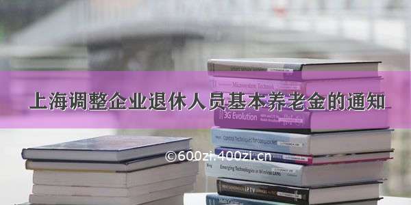 上海调整企业退休人员基本养老金的通知