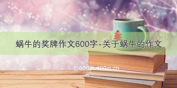 蜗牛的奖牌作文600字-关于蜗牛的作文