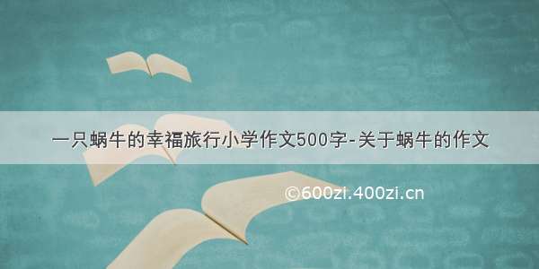 一只蜗牛的幸福旅行小学作文500字-关于蜗牛的作文