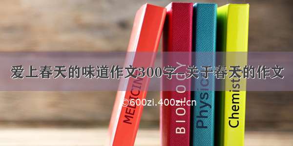 爱上春天的味道作文300字-关于春天的作文