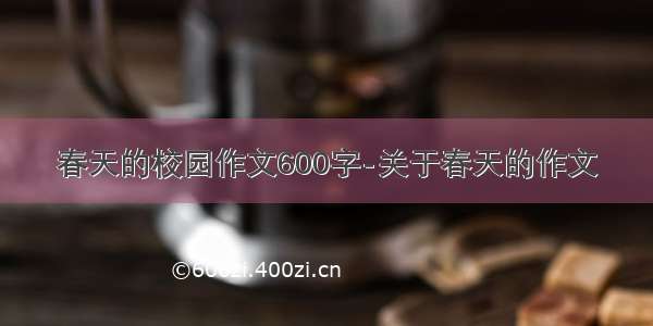 春天的校园作文600字-关于春天的作文