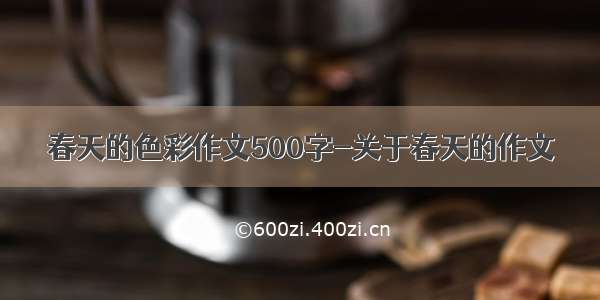 春天的色彩作文500字-关于春天的作文